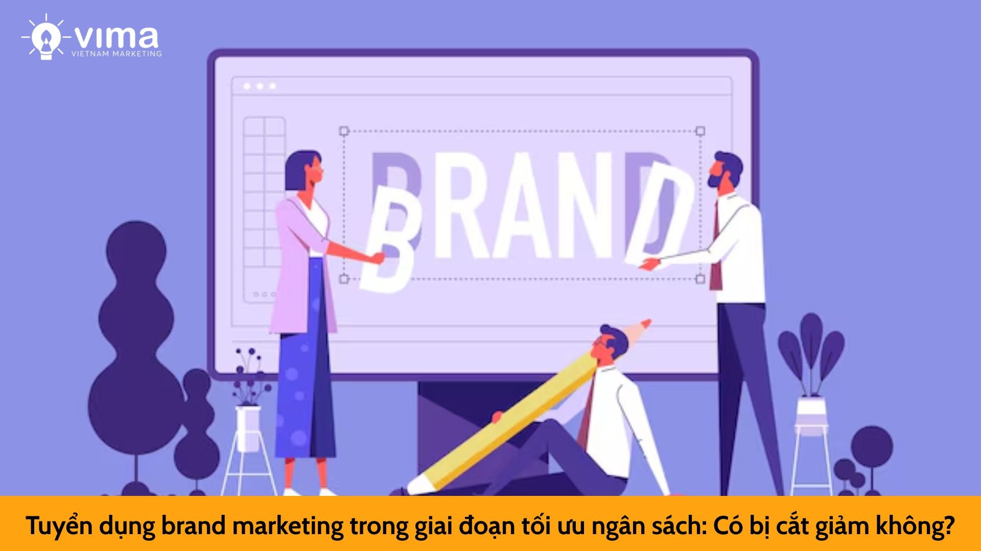 Tuyển dụng brand marketing trong giai đoạn tối ưu ngân sách: Có bị cắt giảm không?